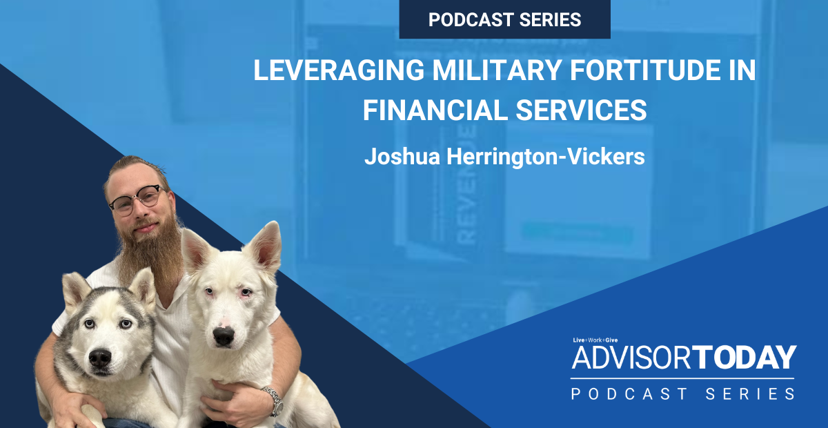 NAIFA's Advisor Today Podcast: Leveraging Military Fortitude in Financial Services with Joshua Herrington-Vickers