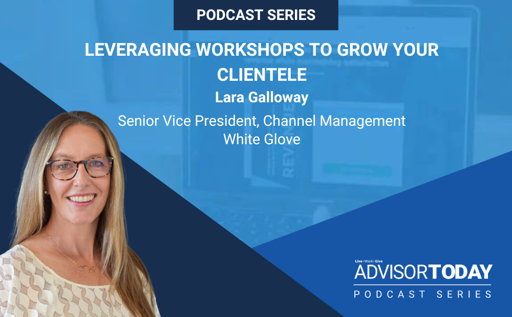 Leveraging Workshops to Grow Your Clientele With Lara Galloway NAIFA's Advisor Today Podcast